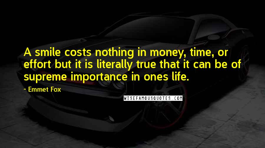 Emmet Fox quotes: A smile costs nothing in money, time, or effort but it is literally true that it can be of supreme importance in ones life.