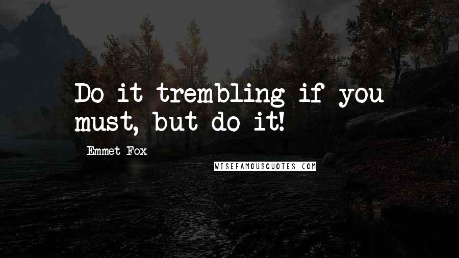 Emmet Fox quotes: Do it trembling if you must, but do it!