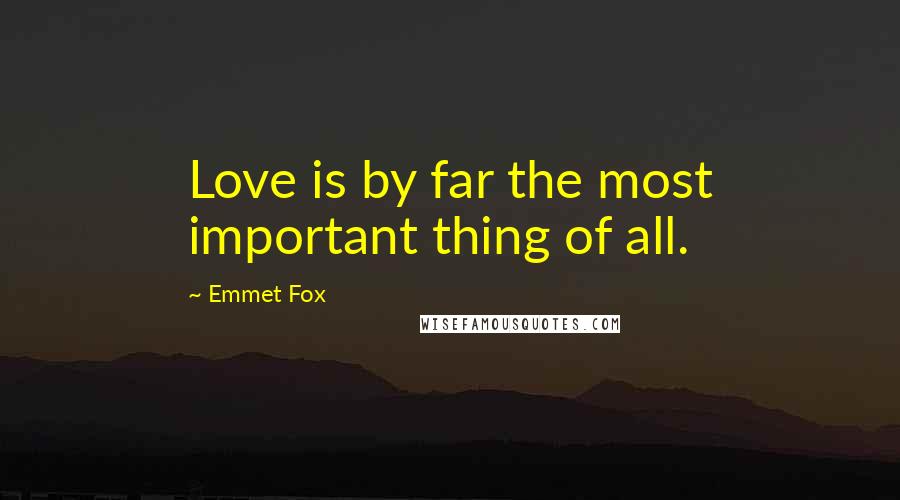 Emmet Fox quotes: Love is by far the most important thing of all.