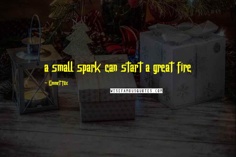 Emmet Fox quotes: a small spark can start a great fire