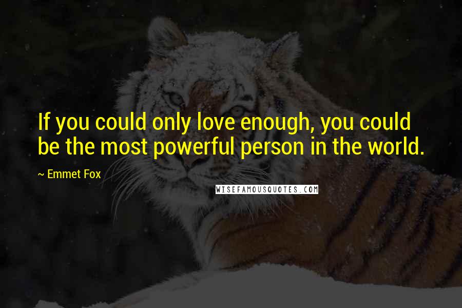 Emmet Fox quotes: If you could only love enough, you could be the most powerful person in the world.