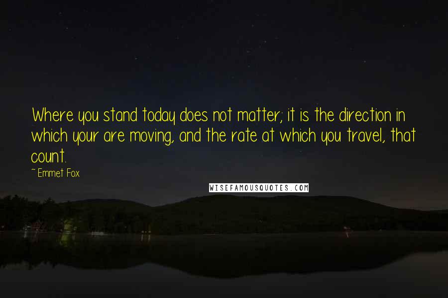 Emmet Fox quotes: Where you stand today does not matter; it is the direction in which your are moving, and the rate at which you travel, that count.