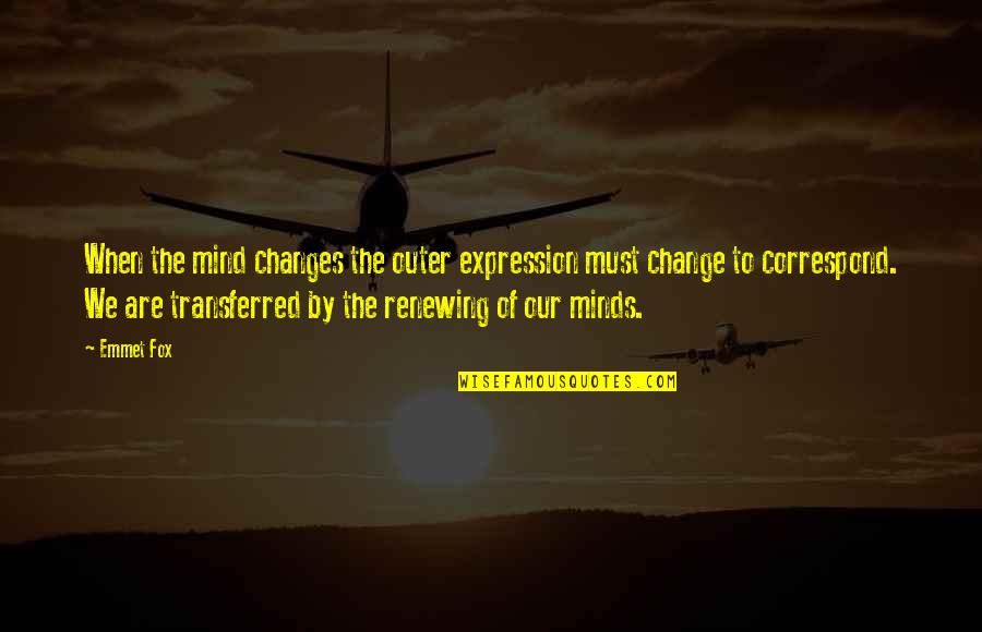 Emmet Fox Quotes By Emmet Fox: When the mind changes the outer expression must