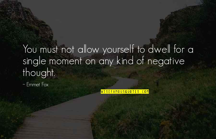 Emmet Quotes By Emmet Fox: You must not allow yourself to dwell for