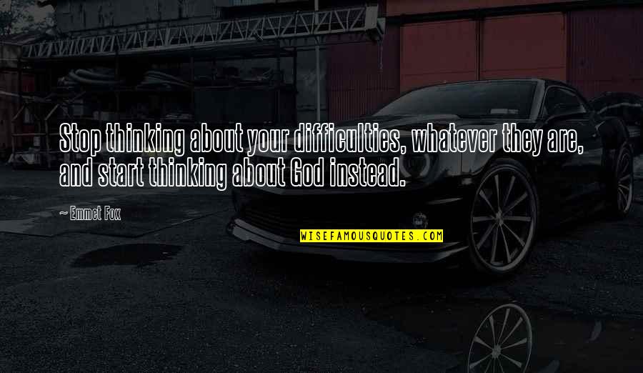 Emmet Quotes By Emmet Fox: Stop thinking about your difficulties, whatever they are,