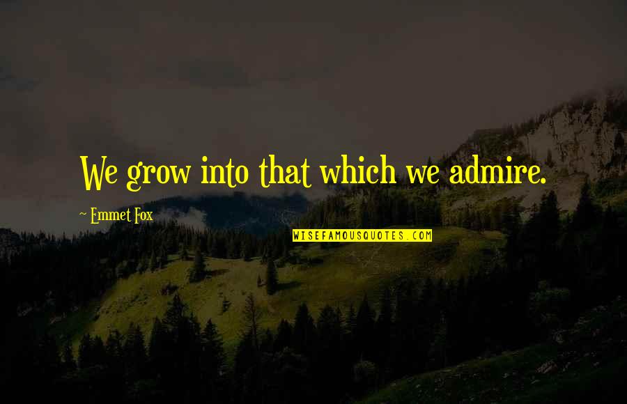 Emmet Quotes By Emmet Fox: We grow into that which we admire.