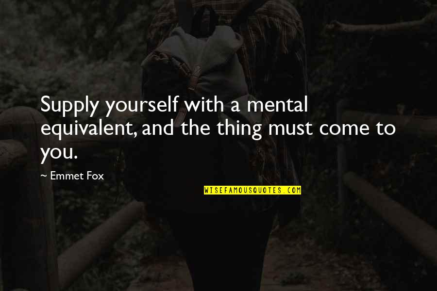 Emmet Quotes By Emmet Fox: Supply yourself with a mental equivalent, and the