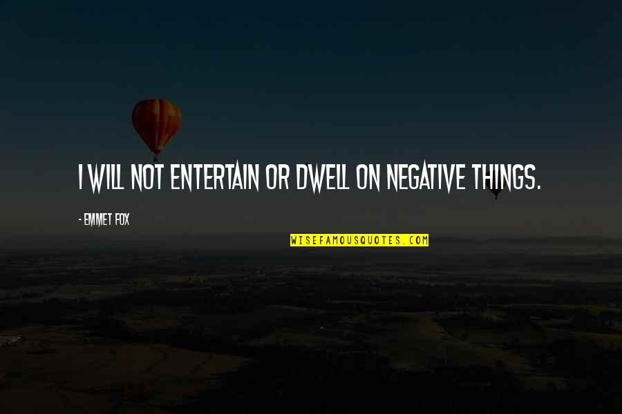 Emmet Quotes By Emmet Fox: I will not entertain or dwell on negative