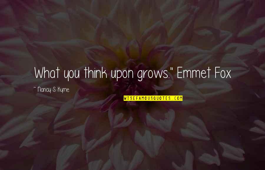 Emmet Quotes By Nancy S. Kyme: What you think upon grows." Emmet Fox