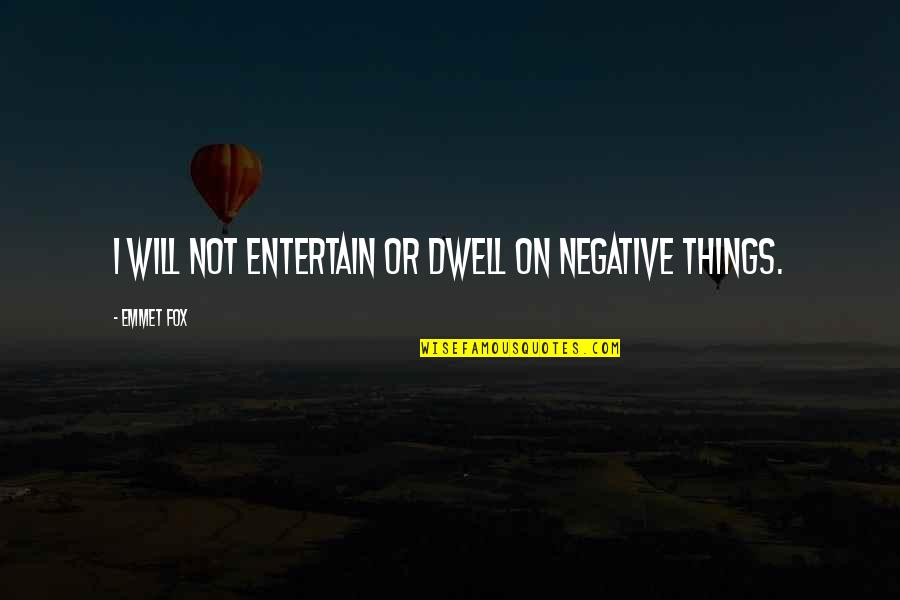 Emmet's Quotes By Emmet Fox: I will not entertain or dwell on negative