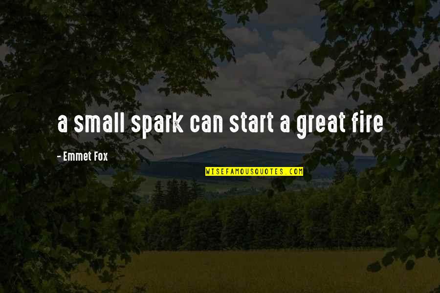 Emmet's Quotes By Emmet Fox: a small spark can start a great fire Emmet's Quotes By Emmet Fox: a small spark can start a great fire