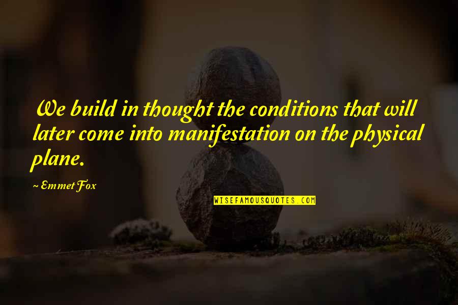 Emmet's Quotes By Emmet Fox: We build in thought the conditions that will Emmet's Quotes By Emmet Fox: We build in thought the conditions that will