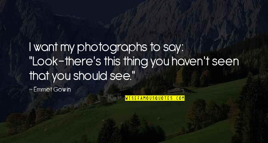 Emmet's Quotes By Emmet Gowin: I want my photographs to say: "Look-there's this Emmet's Quotes By Emmet Gowin: I want my photographs to say: "Look-there's this