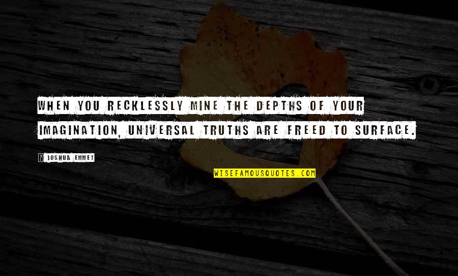 Emmet's Quotes By Joshua Emmet: When you recklessly mine the depths of your Emmet's Quotes By Joshua Emmet: When you recklessly mine the depths of your