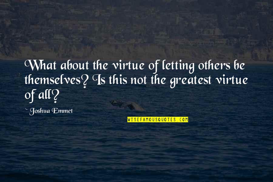Emmet's Quotes By Joshua Emmet: What about the virtue of letting others be Emmet's Quotes By Joshua Emmet: What about the virtue of letting others be