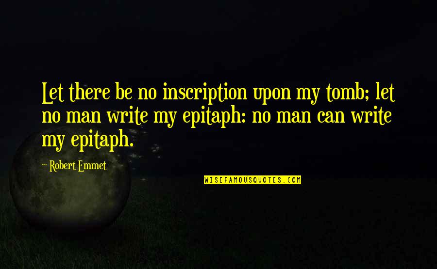 Emmet's Quotes By Robert Emmet: Let there be no inscription upon my tomb; Emmet's Quotes By Robert Emmet: Let there be no inscription upon my tomb;