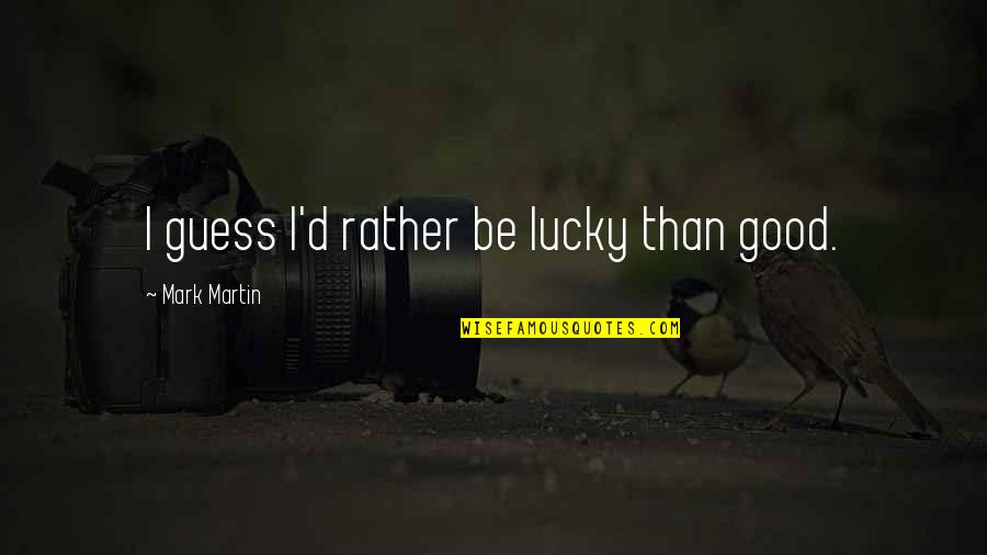Emmett Cullen Book Quotes By Mark Martin: I guess I'd rather be lucky than good. Emmett Cullen Book Quotes By Mark Martin: I guess I'd rather be lucky than good.