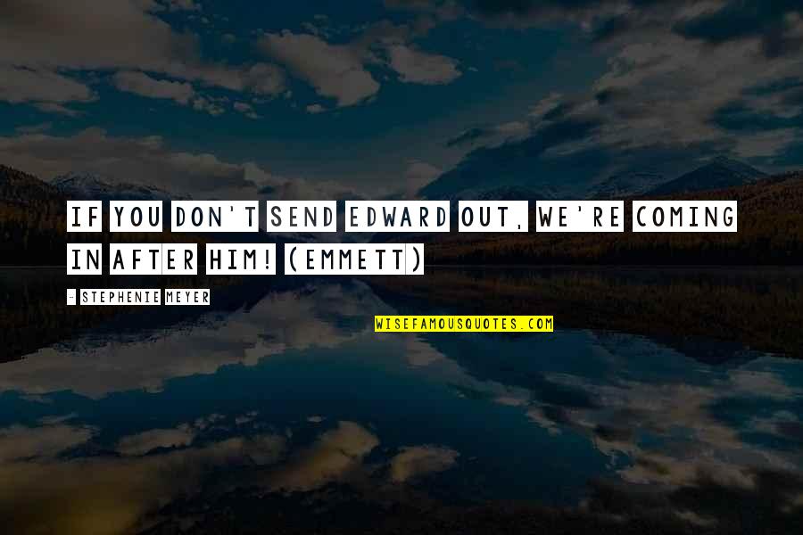 Emmett Cullen Quotes By Stephenie Meyer: If you don't send Edward out, we're coming Emmett Cullen Quotes By Stephenie Meyer: If you don't send Edward out, we're coming