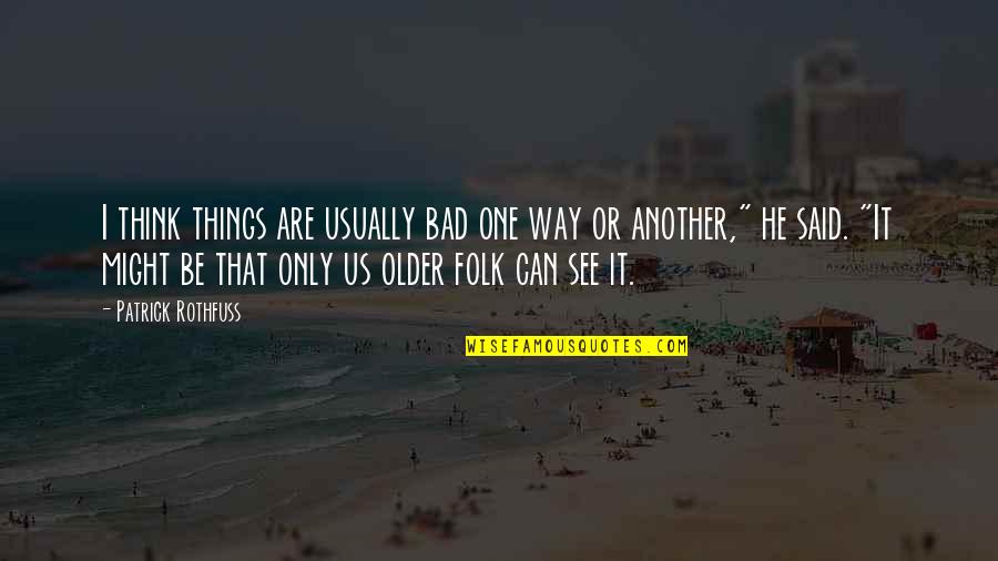 Emmett Qaf Quotes By Patrick Rothfuss: I think things are usually bad one way Emmett Qaf Quotes By Patrick Rothfuss: I think things are usually bad one way