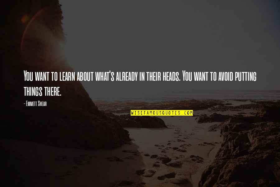 Emmett Quotes By Emmett Shear: You want to learn about what's already in Emmett Quotes By Emmett Shear: You want to learn about what's already in