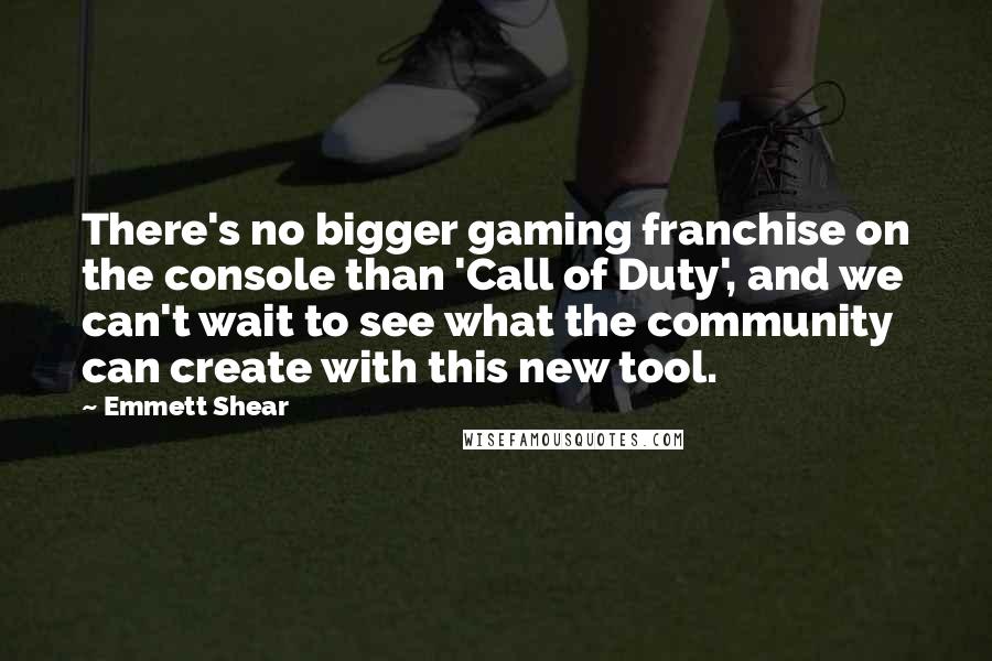 Emmett Shear quotes: There's no bigger gaming franchise on the console than 'Call of Duty', and we can't wait to see what the community can create with this new tool. Emmett Shear quotes: There's no bigger gaming franchise on the console than 'Call of Duty', and we can't wait to see what the community can create with this new tool.