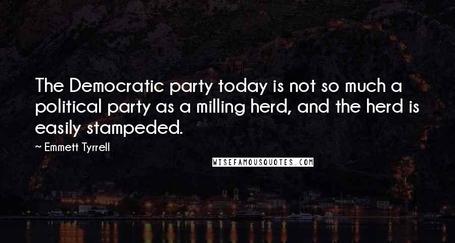 Emmett Tyrrell quotes: The Democratic party today is not so much a political party as a milling herd, and the herd is easily stampeded.