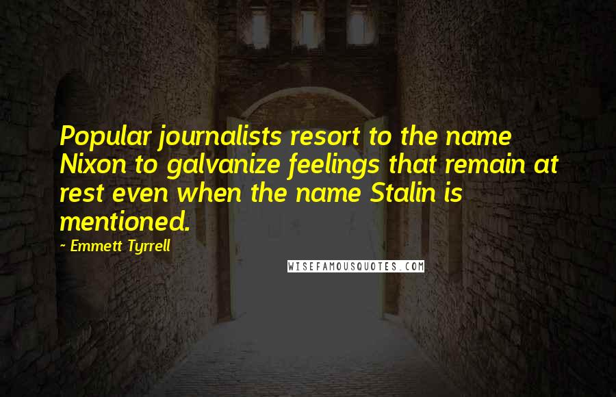 Emmett Tyrrell quotes: Popular journalists resort to the name Nixon to galvanize feelings that remain at rest even when the name Stalin is mentioned.