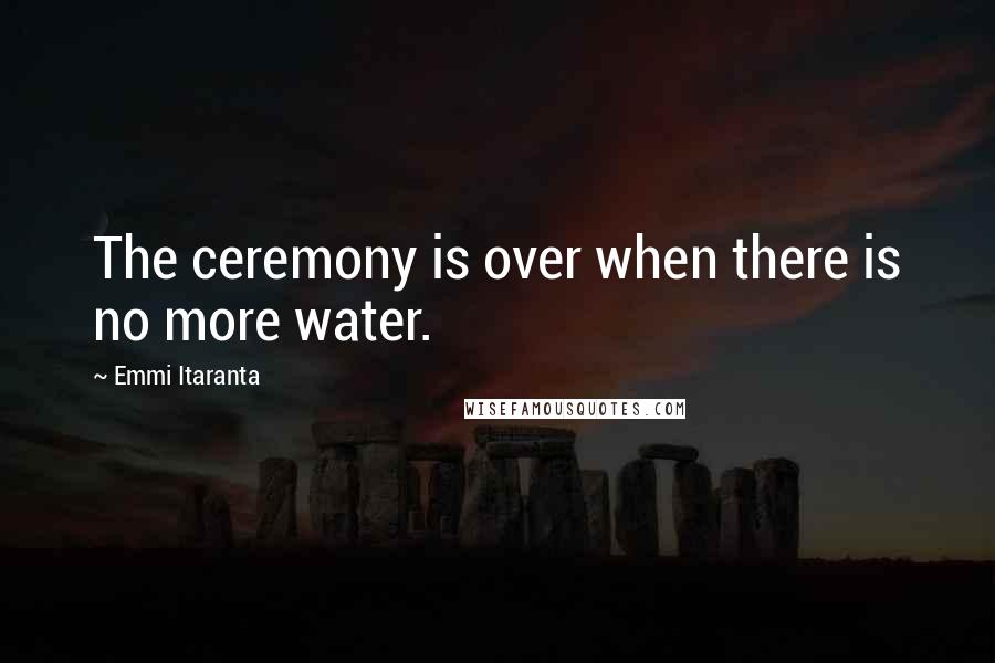 Emmi Itaranta quotes: The ceremony is over when there is no more water.
