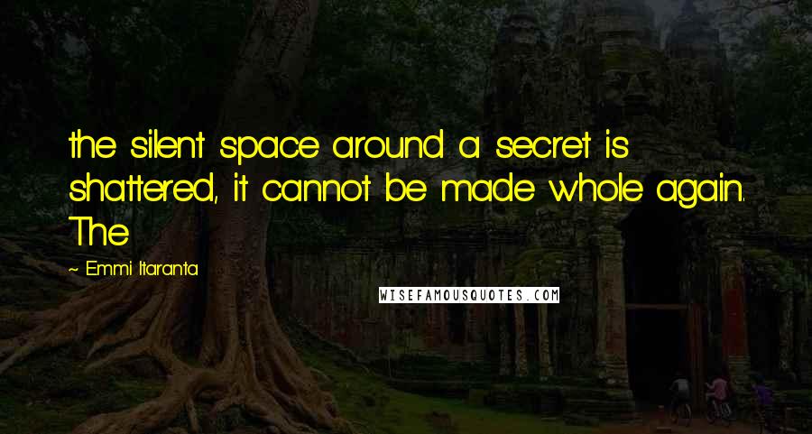 Emmi Itaranta quotes: the silent space around a secret is shattered, it cannot be made whole again. The