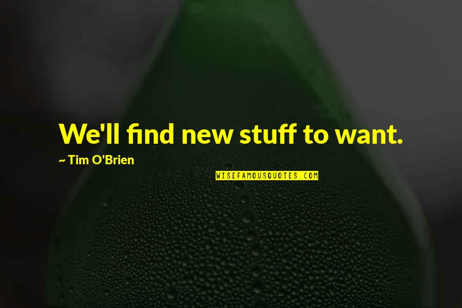 Emmi Pikler Quotes By Tim O'Brien: We'll find new stuff to want. Emmi Pikler Quotes By Tim O'Brien: We'll find new stuff to want.
