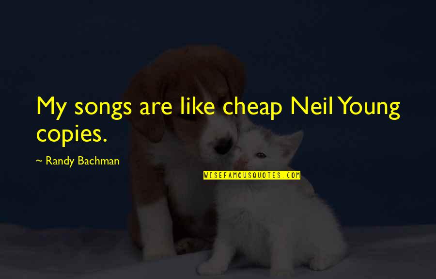 Emminger Newton Quotes By Randy Bachman: My songs are like cheap Neil Young copies.