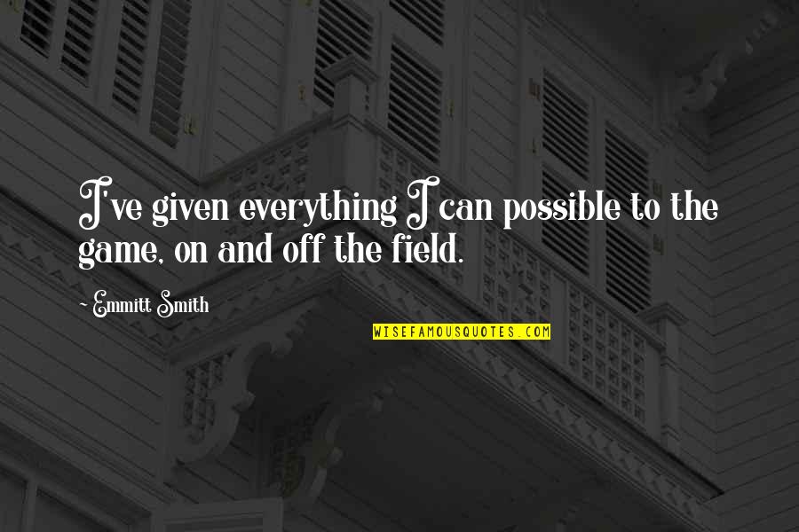 Emmitt Quotes By Emmitt Smith: I've given everything I can possible to the