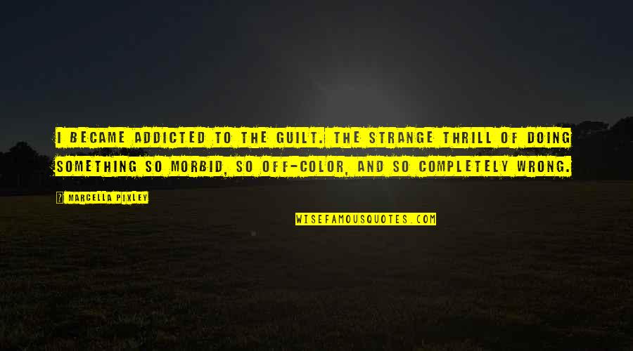 Emmma Quotes By Marcella Pixley: I became addicted to the guilt. The strange