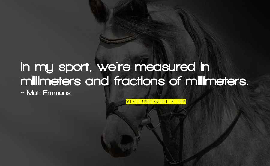 Emmons Quotes By Matt Emmons: In my sport, we're measured in millimeters and