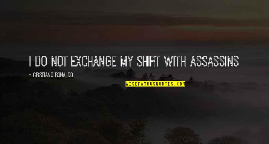 Emms Broederliefde Quotes By Cristiano Ronaldo: I do not exchange my shirt with ASSASSINS