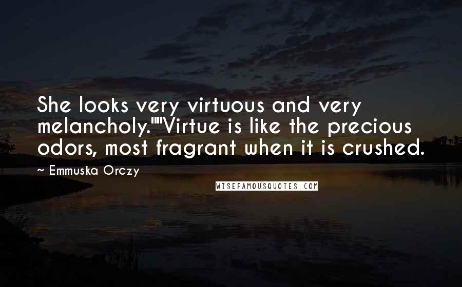 Emmuska Orczy quotes: She looks very virtuous and very melancholy.""Virtue is like the precious odors, most fragrant when it is crushed.