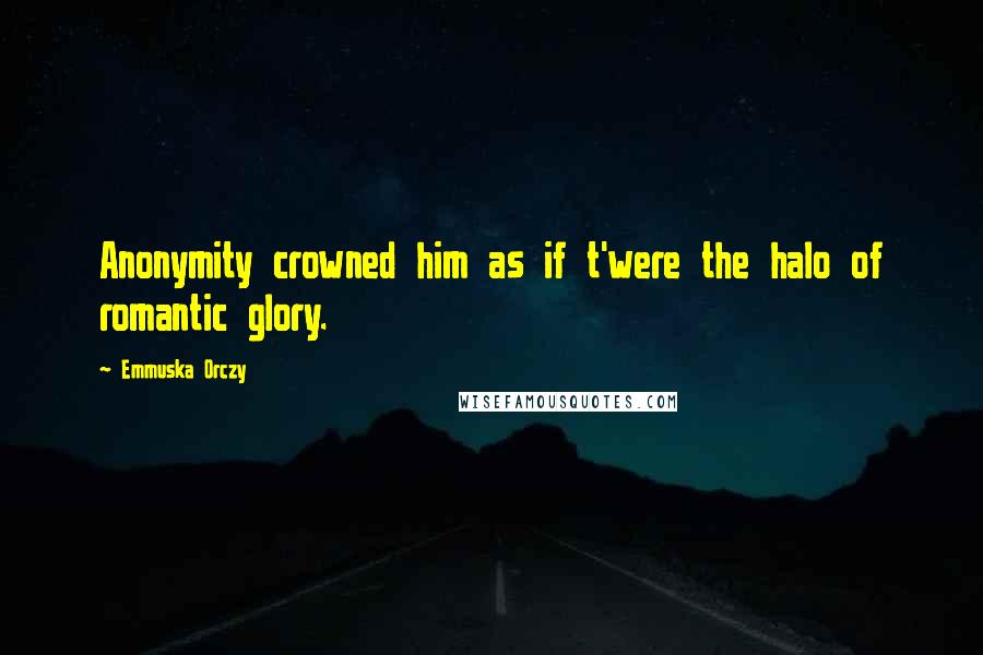 Emmuska Orczy quotes: Anonymity crowned him as if t'were the halo of romantic glory.