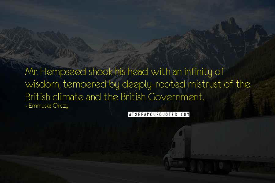 Emmuska Orczy quotes: Mr. Hempseed shook his head with an infinity of wisdom, tempered by deeply-rooted mistrust of the British climate and the British Government.