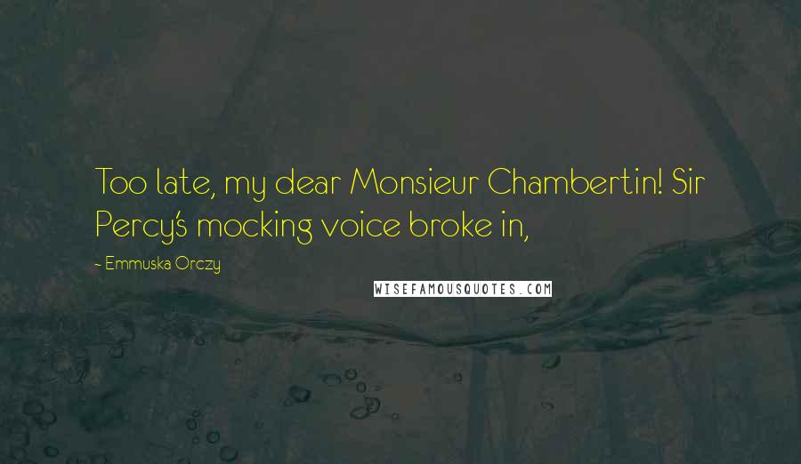 Emmuska Orczy quotes: Too late, my dear Monsieur Chambertin! Sir Percy's mocking voice broke in,