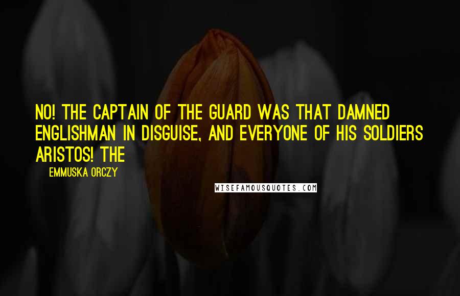 Emmuska Orczy quotes: No! The captain of the guard was that damned Englishman in disguise, and everyone of his soldiers aristos! The