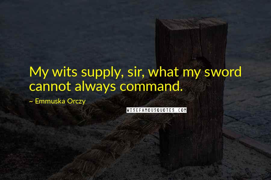 Emmuska Orczy quotes: My wits supply, sir, what my sword cannot always command.