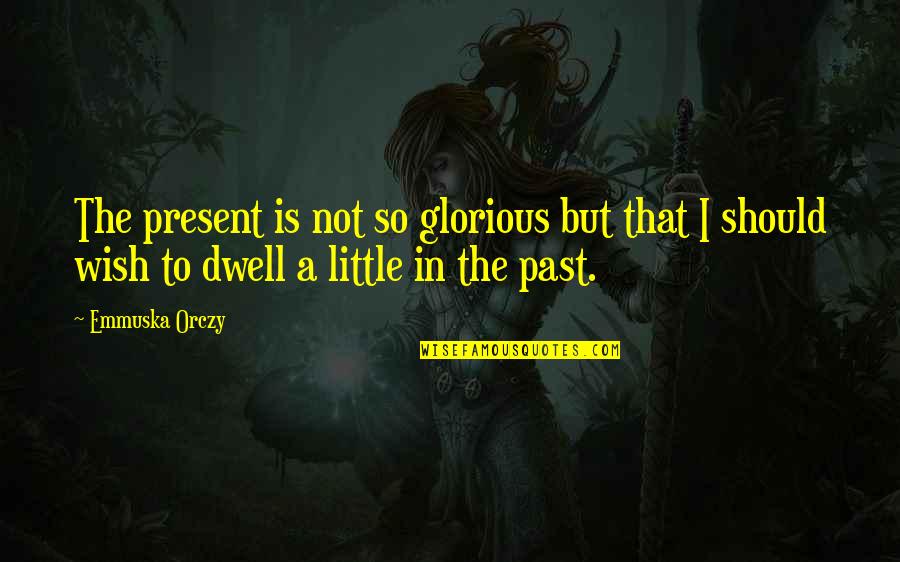 Emmuska Orczy Quotes By Emmuska Orczy: The present is not so glorious but that