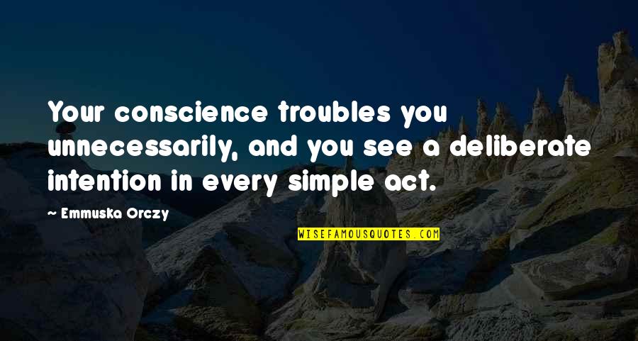 Emmuska Orczy Quotes By Emmuska Orczy: Your conscience troubles you unnecessarily, and you see