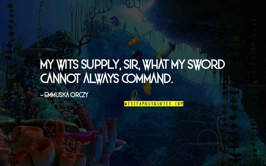 Emmuska Quotes By Emmuska Orczy: My wits supply, sir, what my sword cannot