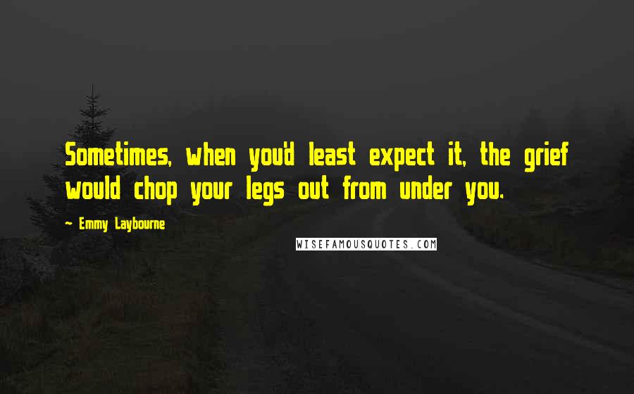 Emmy Laybourne quotes: Sometimes, when you'd least expect it, the grief would chop your legs out from under you.