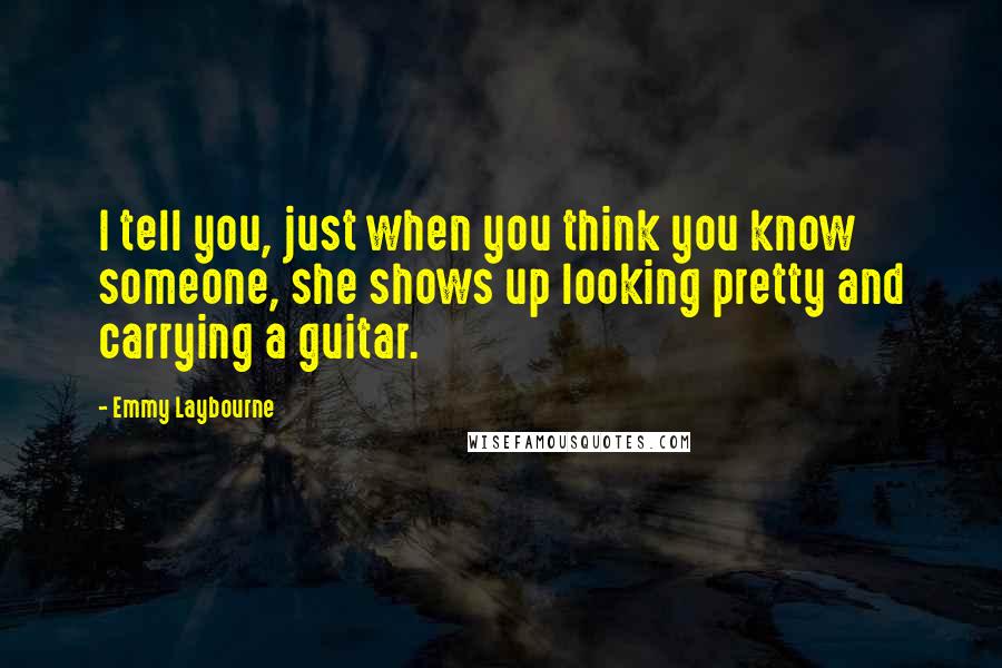 Emmy Laybourne quotes: I tell you, just when you think you know someone, she shows up looking pretty and carrying a guitar.