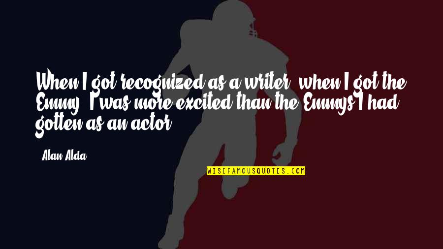 Emmy Quotes By Alan Alda: When I got recognized as a writer, when