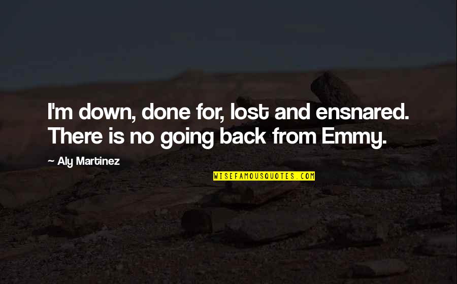 Emmy Quotes By Aly Martinez: I'm down, done for, lost and ensnared. There