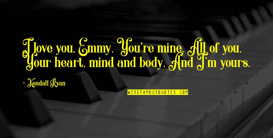 Emmy Quotes By Kendall Ryan: I love you, Emmy. You're mine. All of