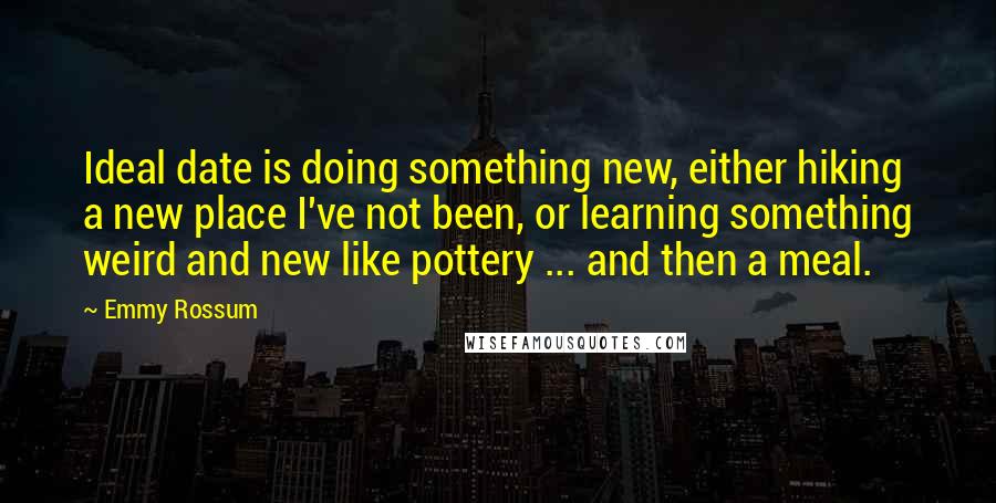 Emmy Rossum quotes: Ideal date is doing something new, either hiking a new place I've not been, or learning something weird and new like pottery ... and then a meal. Emmy Rossum quotes: Ideal date is doing something new, either hiking a new place I've not been, or learning something weird and new like pottery ... and then a meal.